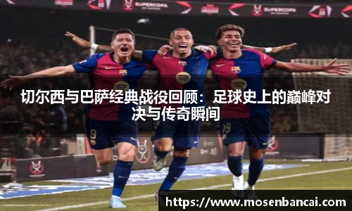 切尔西与巴萨经典战役回顾：足球史上的巅峰对决与传奇瞬间